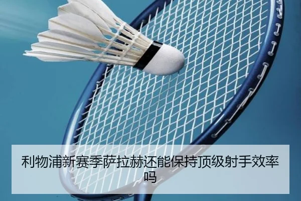 利物浦新赛季萨拉赫还能保持顶级射手效率吗
