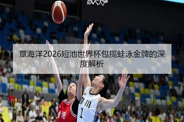 覃海洋2026短池世界杯包揽蛙泳金牌的深度解析