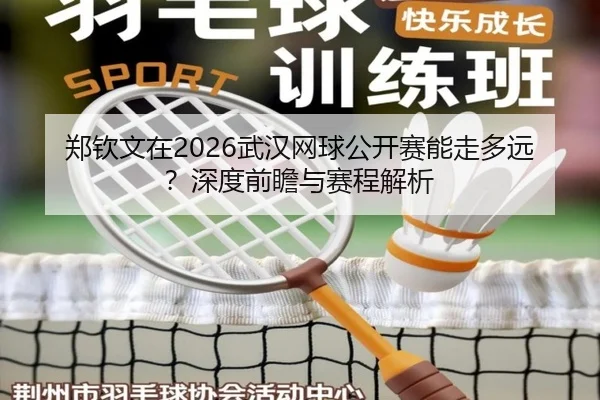 郑钦文在2026武汉网球公开赛能走多远？深度前瞻与赛程解析