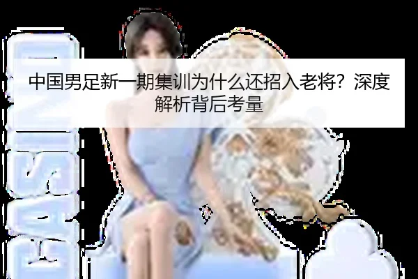 中国男足新一期集训为什么还招入老将？深度解析背后考量