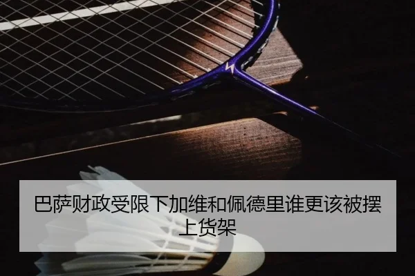 巴萨财政受限下加维和佩德里谁更该被摆上货架