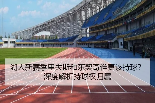 湖人新赛季里夫斯和东契奇谁更该持球？深度解析持球权归属