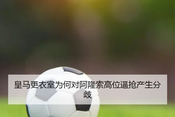 皇马更衣室为何对阿隆索高位逼抢产生分歧