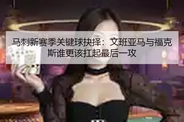 马刺新赛季关键球抉择：文班亚马与福克斯谁更该扛起最后一攻