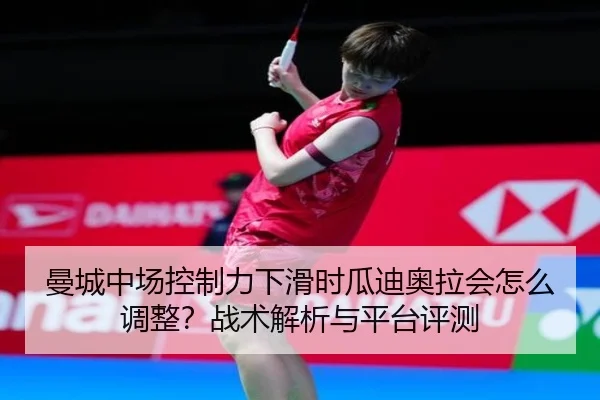 曼城中场控制力下滑时瓜迪奥拉会怎么调整？战术解析与平台评测