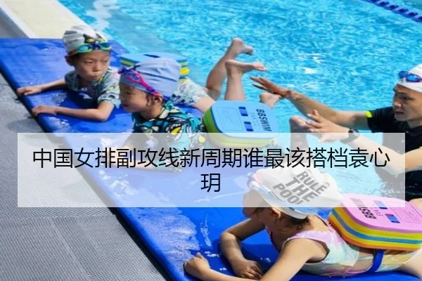 中国女排副攻线新周期谁最该搭档袁心玥